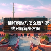 秸秆腐熟剂怎么选?高效分解解决方案(图3) 秸秆腐熟剂怎么选?高效分解解决方案(图3)