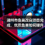 湖州市鱼苗改良项目完成,优质鱼苗如何提升养殖效益?(图4) 湖州市鱼苗改良项目完成,优质鱼苗如何提升养殖效益?(图4)