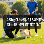 25kg生物有机肥如何改良土壤提升作物品质?(图4) 25kg生物有机肥如何改良土壤提升作物品质?(图4)