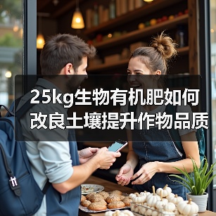 25kg生物有机肥如何改良土壤提升作物品质?(图2) 25kg生物有机肥如何改良土壤提升作物品质?(图2)