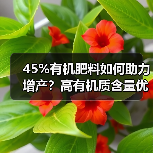 45%有机肥料如何助力增产?高有机质含量优势解析(图4) 45%有机肥料如何助力增产?高有机质含量优势解析(图4)