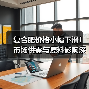 复合肥价格小幅下滑！市场供需与原料影响深度解析（图2）