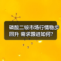 磷酸二铵市场行情稳步回升 需求跟进如何?(图1) 磷酸二铵市场行情稳步回升 需求跟进如何?(图1)