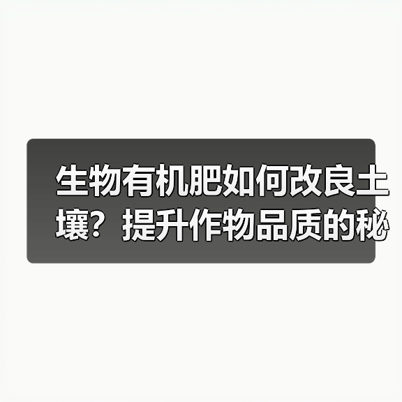 生物有机肥如何改良土壤?提升作物品质的秘密(图3) 生物有机肥如何改良土壤?提升作物品质的秘密(图3)