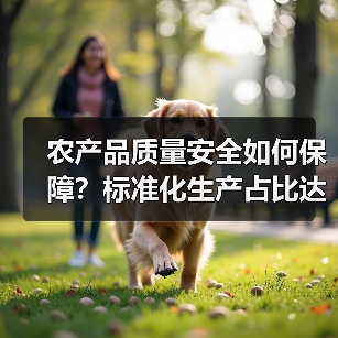 农产品质量安全如何保障?标准化生产占比达40%(图2) 农产品质量安全如何保障?标准化生产占比达40%(图2)
