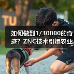 如何做到1/30000的奇迹?ZNC技术引爆农业新风口!(图4) 如何做到1/30000的奇迹?ZNC技术引爆农业新风口!(图4)