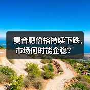 复合肥价格持续下跌,市场何时能企稳?(图3) 复合肥价格持续下跌,市场何时能企稳?(图3)