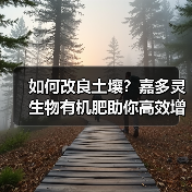 如何改良土壤?嘉多灵生物有机肥助你高效增产(图3) 如何改良土壤?嘉多灵生物有机肥助你高效增产(图3)