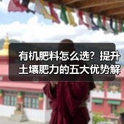 有机肥料怎么选?提升土壤肥力的五大优势解析(图2) 有机肥料怎么选?提升土壤肥力的五大优势解析(图2)
