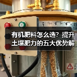 有机肥料怎么选?提升土壤肥力的五大优势解析(图4) 有机肥料怎么选?提升土壤肥力的五大优势解析(图4)
