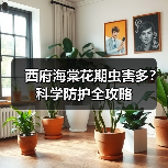 西府海棠花期虫害多?科学防护全攻略(图1) 西府海棠花期虫害多?科学防护全攻略(图1)