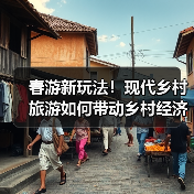 春游新玩法!现代乡村旅游如何带动乡村经济发展?(图4) 春游新玩法!现代乡村旅游如何带动乡村经济发展?(图4)