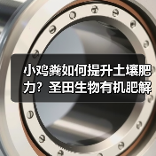 小鸡粪如何提升土壤肥力？圣田生物有机肥解决方案揭秘（图4）
