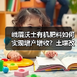 峨眉沃土有机肥料如何实现增产增收？土壤改良全攻略（图1）