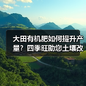 大田有机肥如何提升产量?四季旺助您土壤改良(图2) 大田有机肥如何提升产量?四季旺助您土壤改良(图2)
