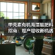 甲壳素有机海藻酸肥料招商:增产增收新机遇(图3) 甲壳素有机海藻酸肥料招商:增产增收新机遇(图3)