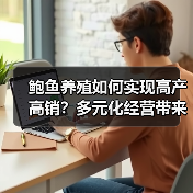 鲍鱼养殖如何实现高产高销?多元化经营带来财富新路径 鲍鱼养殖如何实现高产高销?多元化经营带来财富新路径