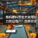 有机肥料黑地主如何助力农业增产?四季旺实力解析(图4) 有机肥料黑地主如何助力农业增产?四季旺实力解析(图4)