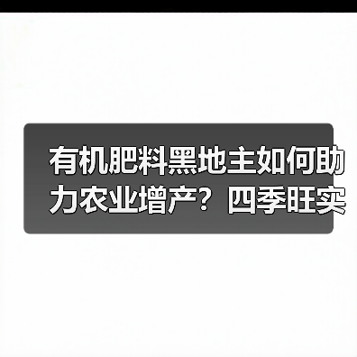 有机肥料黑地主如何助力农业增产?四季旺实力解析(图3) 有机肥料黑地主如何助力农业增产?四季旺实力解析(图3)