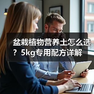 盆栽植物营养土怎么选?5kg专用配方详解(图4) 盆栽植物营养土怎么选?5kg专用配方详解(图4)