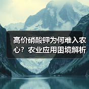 高价硝酸钾为何难入农心?农业应用困境解析 高价硝酸钾为何难入农心?农业应用困境解析