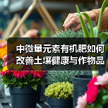 中微量元素有机肥如何改善土壤健康与作物品质（图3）