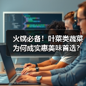 火锅必备!叶菜类蔬菜为何成实惠美味首选?(图4) 火锅必备!叶菜类蔬菜为何成实惠美味首选?(图4)