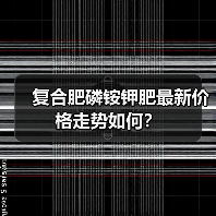 复合肥磷铵钾肥最新价格走势如何?(图1) 复合肥磷铵钾肥最新价格走势如何?(图1)