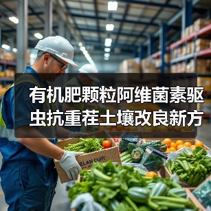有机肥颗粒阿维菌素驱虫抗重茬土壤改良新方案（图1）