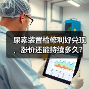 尿素装置检修利好兑现,涨价还能持续多久?(图1) 尿素装置检修利好兑现,涨价还能持续多久?(图1)
