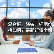 复合肥、磷铵、钾肥价格如何?最新行情全解析(图4) 复合肥、磷铵、钾肥价格如何?最新行情全解析(图4)
