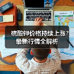 硫酸钾价格持续上涨?最新行情全解析(图2) 硫酸钾价格持续上涨?最新行情全解析(图2)