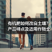 有机肥如何改良土壤?产品特点及适用作物全解析(图2) 有机肥如何改良土壤?产品特点及适用作物全解析(图2)