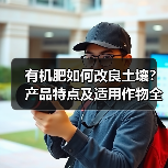 有机肥如何改良土壤?产品特点及适用作物全解析(图3) 有机肥如何改良土壤?产品特点及适用作物全解析(图3)