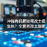 冲施有机肥如何改土促生长?全营养改土型肥料解析(图2) 冲施有机肥如何改土促生长?全营养改土型肥料解析(图2)