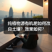 纯植物源有机肥如何改良土壤?效果如何?(图1) 纯植物源有机肥如何改良土壤?效果如何?(图1)