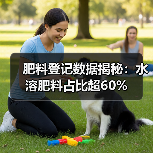 肥料登记数据揭秘：水溶肥料占比超60%（图1）