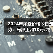 2024年尿素价格今日走势:局部上调10元/吨(图1) 2024年尿素价格今日走势:局部上调10元/吨(图1)