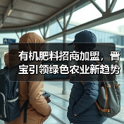 有机肥料招商加盟,晋宝引领绿色农业新趋势(图3) 有机肥料招商加盟,晋宝引领绿色农业新趋势(图3)