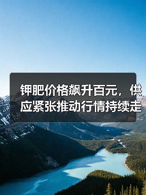 钾肥价格飙升百元,供应紧张推动行情持续走高(图2) 钾肥价格飙升百元,供应紧张推动行情持续走高(图2)