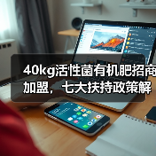 40kg活性菌有机肥招商加盟,七大扶持政策解读(图2) 40kg活性菌有机肥招商加盟,七大扶持政策解读(图2)