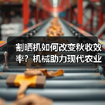割晒机如何改变秋收效率?机械助力现代农业转型(图3) 割晒机如何改变秋收效率?机械助力现代农业转型(图3)