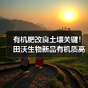 有机肥改良土壤关键!田沃生物新品有机质高达60%(图4) 有机肥改良土壤关键!田沃生物新品有机质高达60%(图4)