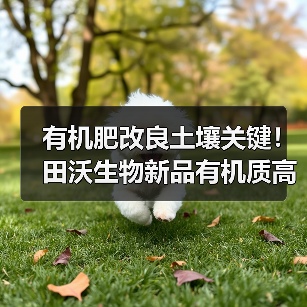 有机肥改良土壤关键!田沃生物新品有机质高达60%(图3) 有机肥改良土壤关键!田沃生物新品有机质高达60%(图3)
