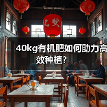 40kg有机肥如何助力高效种植?(图2) 40kg有机肥如何助力高效种植?(图2)