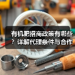 有机肥招商政策有哪些?详解代理条件与合作优势(图2) 有机肥招商政策有哪些?详解代理条件与合作优势(图2)