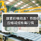 尿素价格将涨?节后供应缩减或推高行情(图1) 尿素价格将涨?节后供应缩减或推高行情(图1)