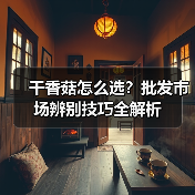 干香菇怎么选？批发市场辨别技巧全解析（图2）