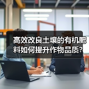 高效改良土壤的有机肥料如何提升作物品质?(图1) 高效改良土壤的有机肥料如何提升作物品质?(图1)
