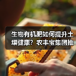 生物有机肥如何提升土壤健康?农丰宝集团推荐(图2) 生物有机肥如何提升土壤健康?农丰宝集团推荐(图2)